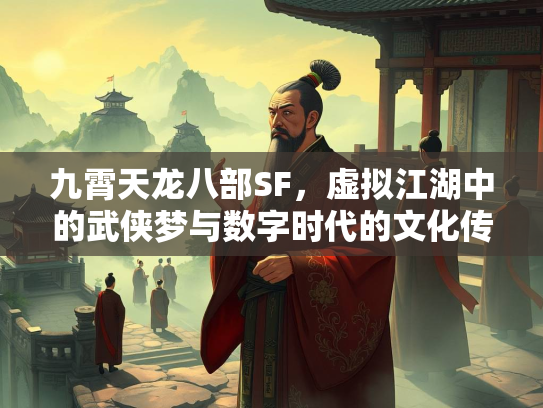 九霄天龙八部SF，虚拟江湖中的武侠梦与数字时代的文化传承