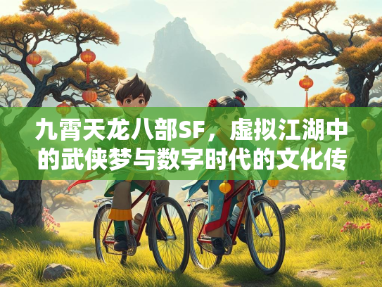 九霄天龙八部SF，虚拟江湖中的武侠梦与数字时代的文化传承