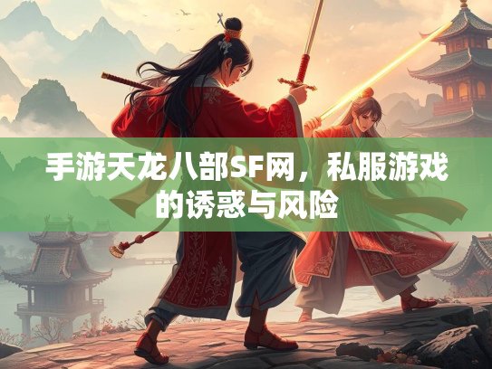 手游天龙八部SF网，私服游戏的诱惑与风险