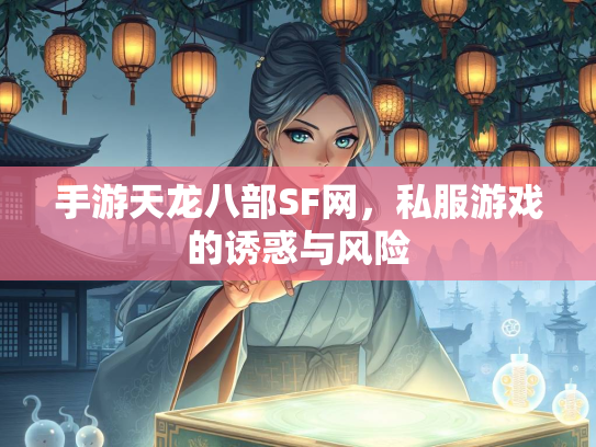 手游天龙八部SF网，私服游戏的诱惑与风险