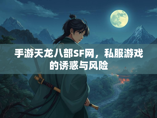 手游天龙八部SF网，私服游戏的诱惑与风险