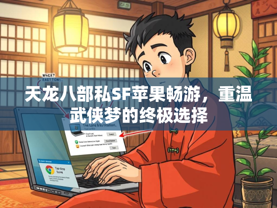 天龙八部私SF苹果畅游，重温武侠梦的终极选择