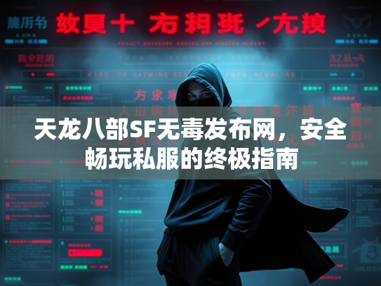 天龙八部SF无毒发布网，安全畅玩私服的终极指南