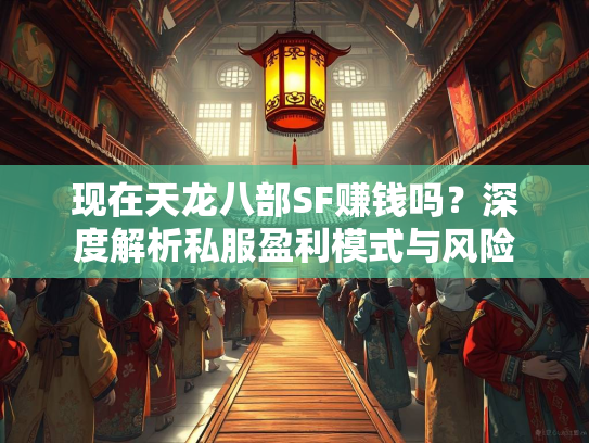 现在天龙八部SF赚钱吗？深度解析私服盈利模式与风险