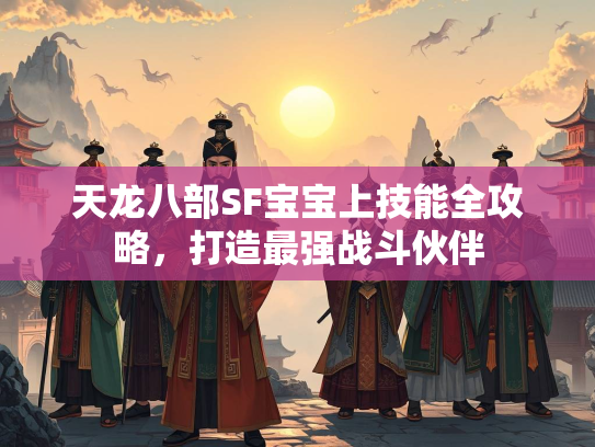 天龙八部SF宝宝上技能全攻略，打造最强战斗伙伴
