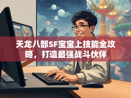 天龙八部SF宝宝上技能全攻略，打造最强战斗伙伴