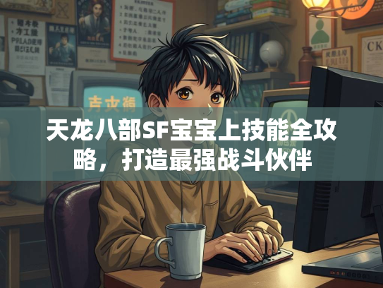 天龙八部SF宝宝上技能全攻略，打造最强战斗伙伴