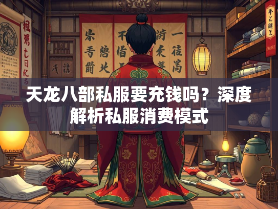 天龙八部私服要充钱吗？深度解析私服消费模式  第3张