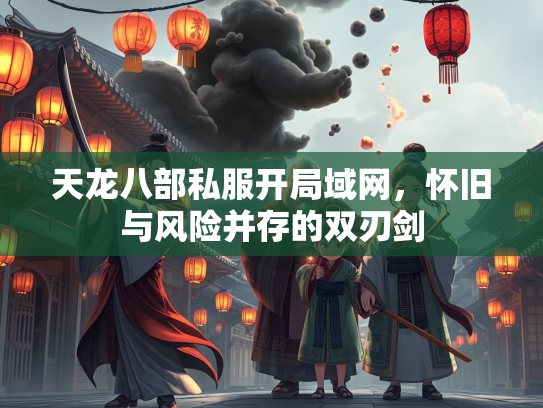 天龙八部私服开局域网，怀旧与风险并存的双刃剑
