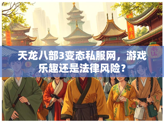 天龙八部3变态私服网，游戏乐趣还是法律风险？