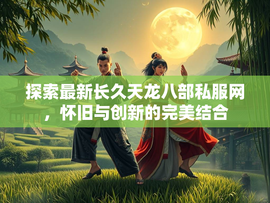 探索最新长久天龙八部私服网，怀旧与创新的完美结合