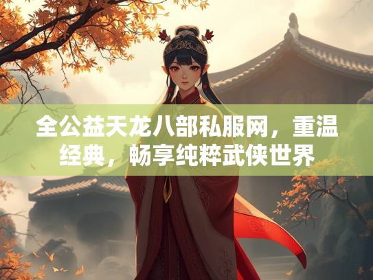 全公益天龙八部私服网，重温经典，畅享纯粹武侠世界