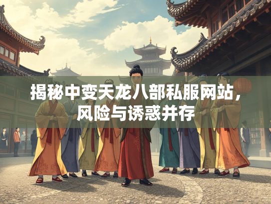 揭秘中变天龙八部私服网站，风险与诱惑并存