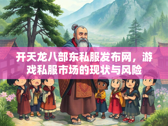 开天龙八部东私服发布网，游戏私服市场的现状与风险