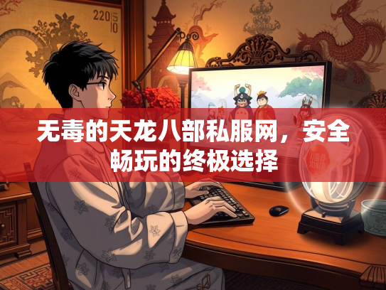 无毒的天龙八部私服网，安全畅玩的终极选择