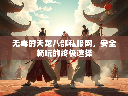 无毒的天龙八部私服网，安全畅玩的终极选择