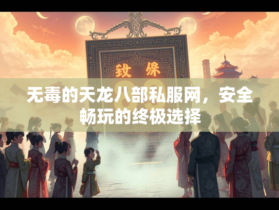 无毒的天龙八部私服网，安全畅玩的终极选择