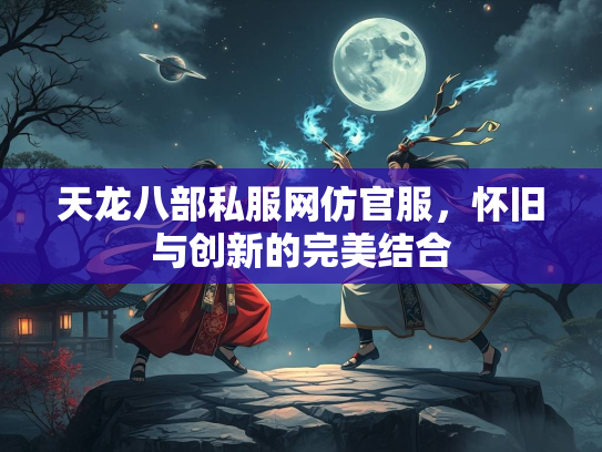 天龙八部私服网仿官服，怀旧与创新的完美结合