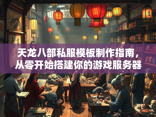 天龙八部私服模板制作指南，从零开始搭建你的游戏服务器