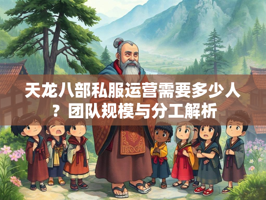 天龙八部私服运营需要多少人？团队规模与分工解析