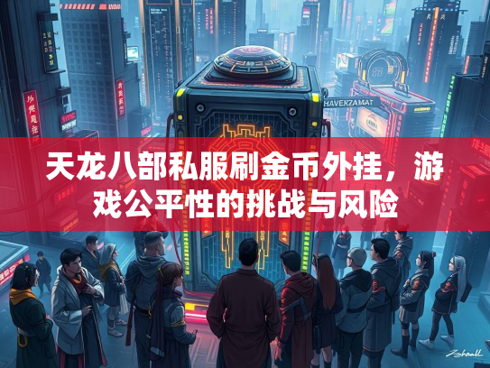 天龙八部私服刷金币外挂，游戏公平性的挑战与风险