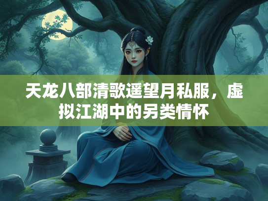 天龙八部清歌遥望月私服，虚拟江湖中的另类情怀