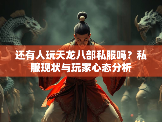 还有人玩天龙八部私服吗？私服现状与玩家心态分析