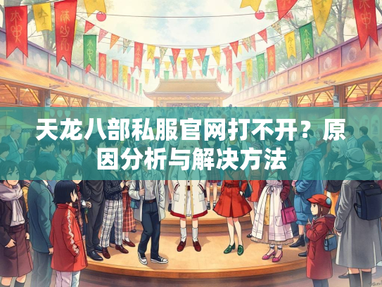 天龙八部私服官网打不开？原因分析与解决方法