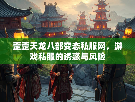 歪歪天龙八部变态私服网，游戏私服的诱惑与风险