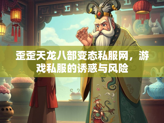 歪歪天龙八部变态私服网，游戏私服的诱惑与风险