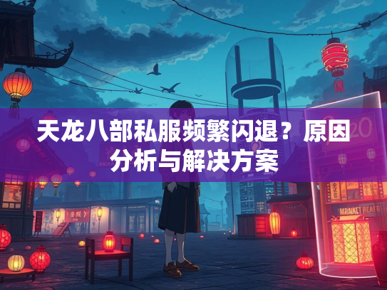 天龙八部私服频繁闪退？原因分析与解决方案
