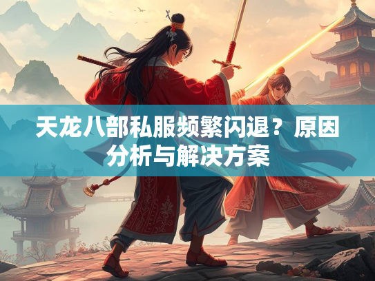 天龙八部私服频繁闪退？原因分析与解决方案