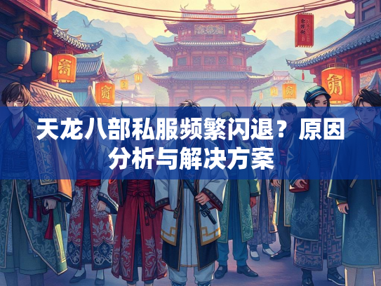 天龙八部私服频繁闪退？原因分析与解决方案