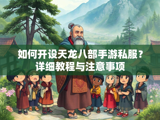 如何开设天龙八部手游私服？详细教程与注意事项