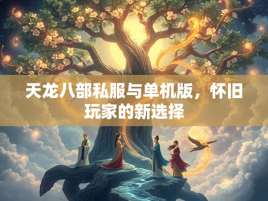 天龙八部私服与单机版，怀旧玩家的新选择