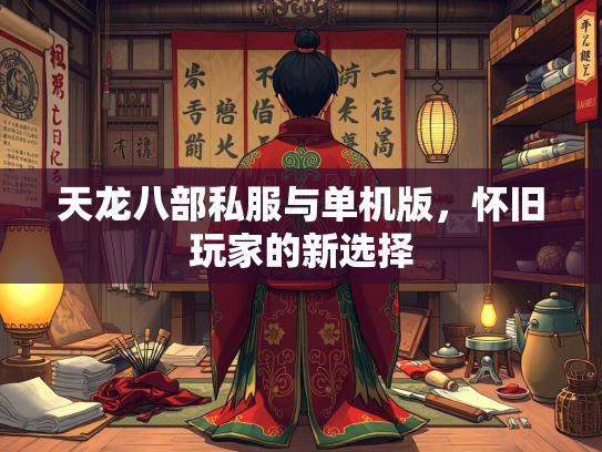 天龙八部私服与单机版，怀旧玩家的新选择