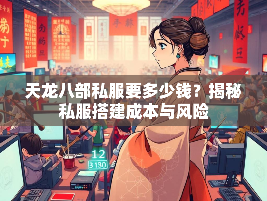 天龙八部私服要多少钱？揭秘私服搭建成本与风险