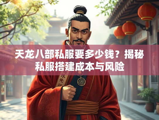 天龙八部私服要多少钱？揭秘私服搭建成本与风险