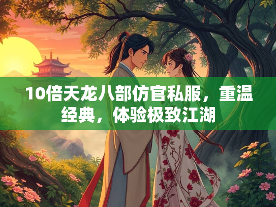 10倍天龙八部仿官私服，重温经典，体验极致江湖