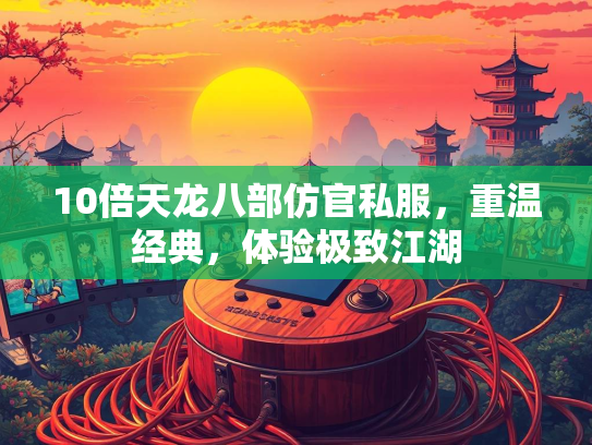 10倍天龙八部仿官私服，重温经典，体验极致江湖