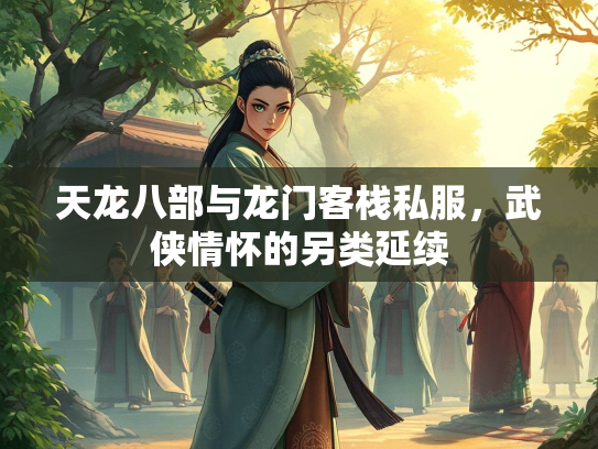 天龙八部与龙门客栈私服，武侠情怀的另类延续