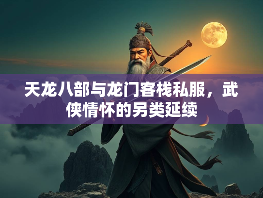 天龙八部与龙门客栈私服，武侠情怀的另类延续