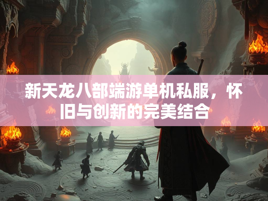 新天龙八部端游单机私服，怀旧与创新的完美结合