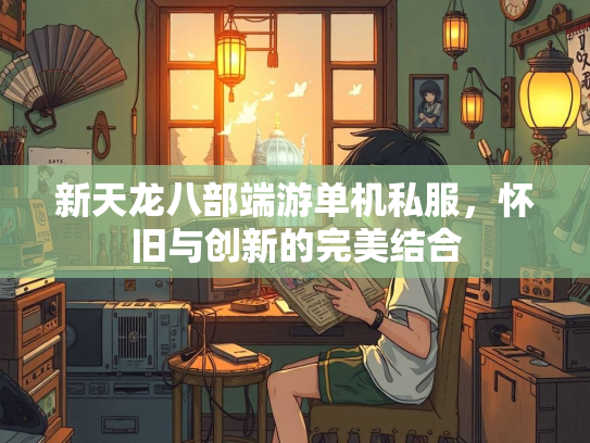 新天龙八部端游单机私服，怀旧与创新的完美结合
