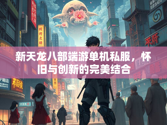新天龙八部端游单机私服，怀旧与创新的完美结合