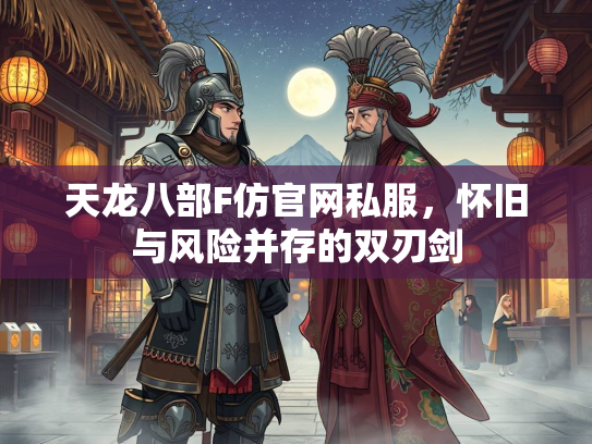 天龙八部F仿官网私服，怀旧与风险并存的双刃剑