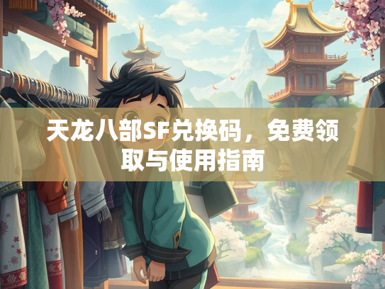 天龙八部SF兑换码，免费领取与使用指南  第2张