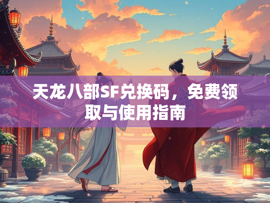 天龙八部SF兑换码，免费领取与使用指南  第3张