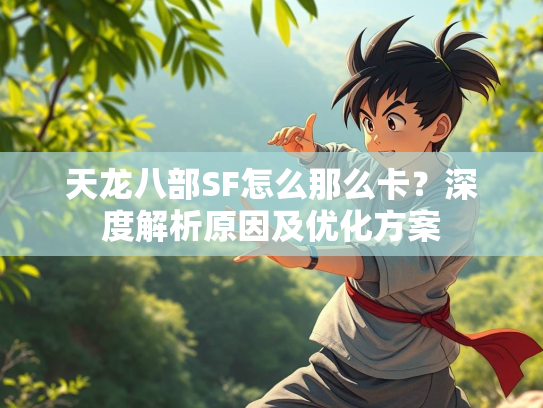 天龙八部SF怎么那么卡？深度解析原因及优化方案  第1张