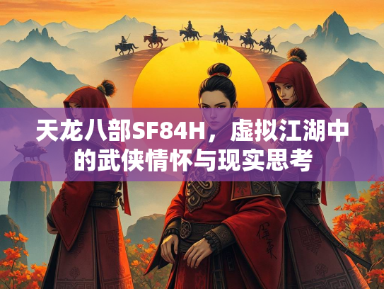 天龙八部SF84H，虚拟江湖中的武侠情怀与现实思考  第2张